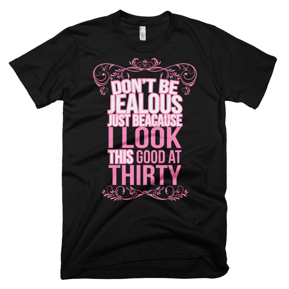 Don't Be Jealous Because I Look This Good At Thirty